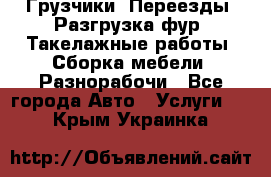 Грузчики. Переезды. Разгрузка фур. Такелажные работы. Сборка мебели. Разнорабочи - Все города Авто » Услуги   . Крым,Украинка